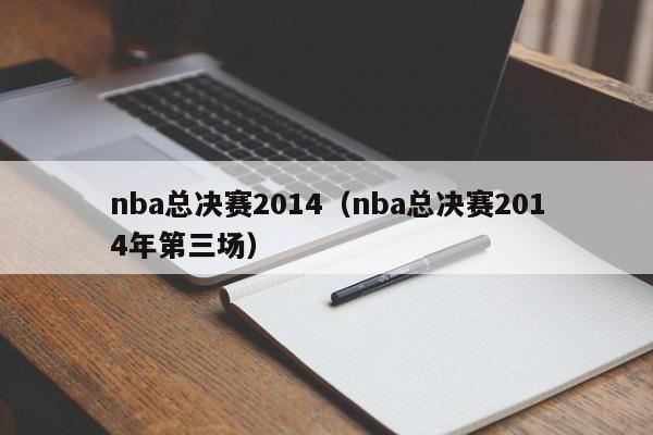 nba总决赛2014（nba总决赛2014年第三场）